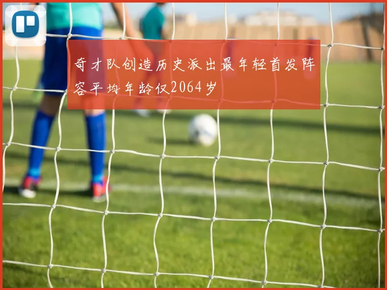 奇才队创造历史派出最年轻首发阵容平均年龄仅2064岁