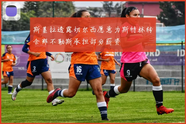 斯基拉透露切尔西愿意为斯特林转会那不勒斯承担部分薪资