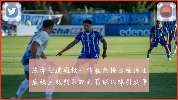 陈泽仕遭遇杨一鸣猛烈撞击被撞出底线主裁判果断判罚球门球引发争议