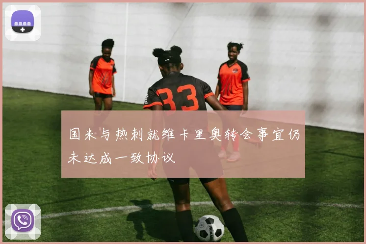 国米与热刺就维卡里奥转会事宜仍未达成一致协议