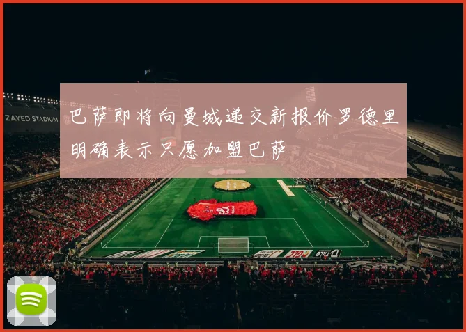 巴萨即将向曼城递交新报价罗德里明确表示只愿加盟巴萨